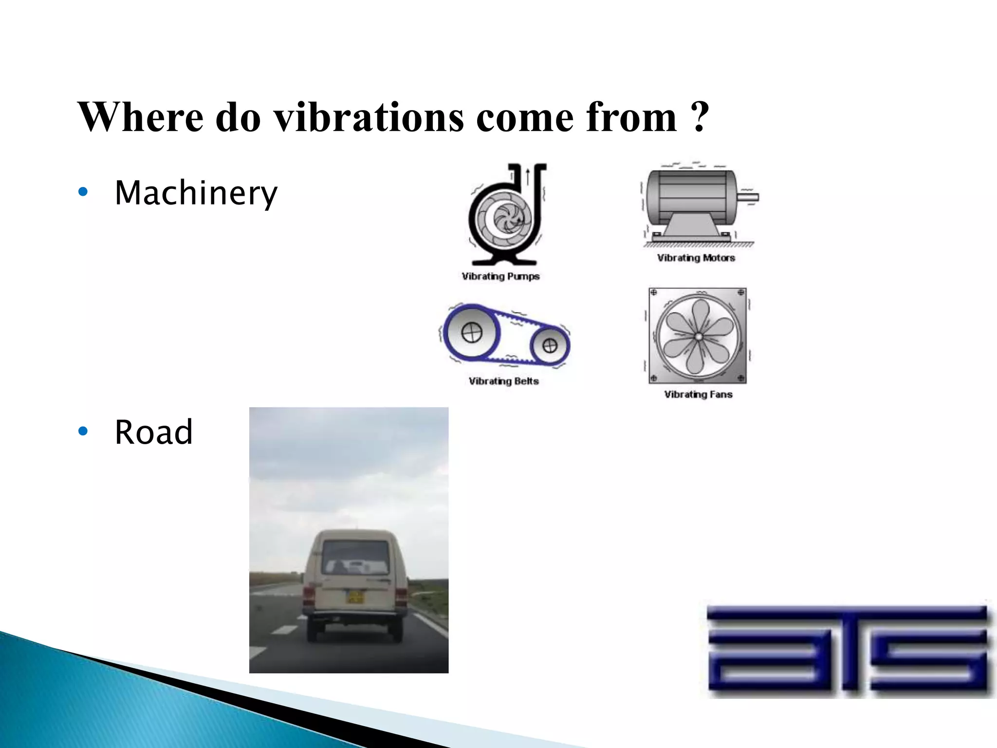 Where do vibrations come from ?
• Machinery
• Road
 