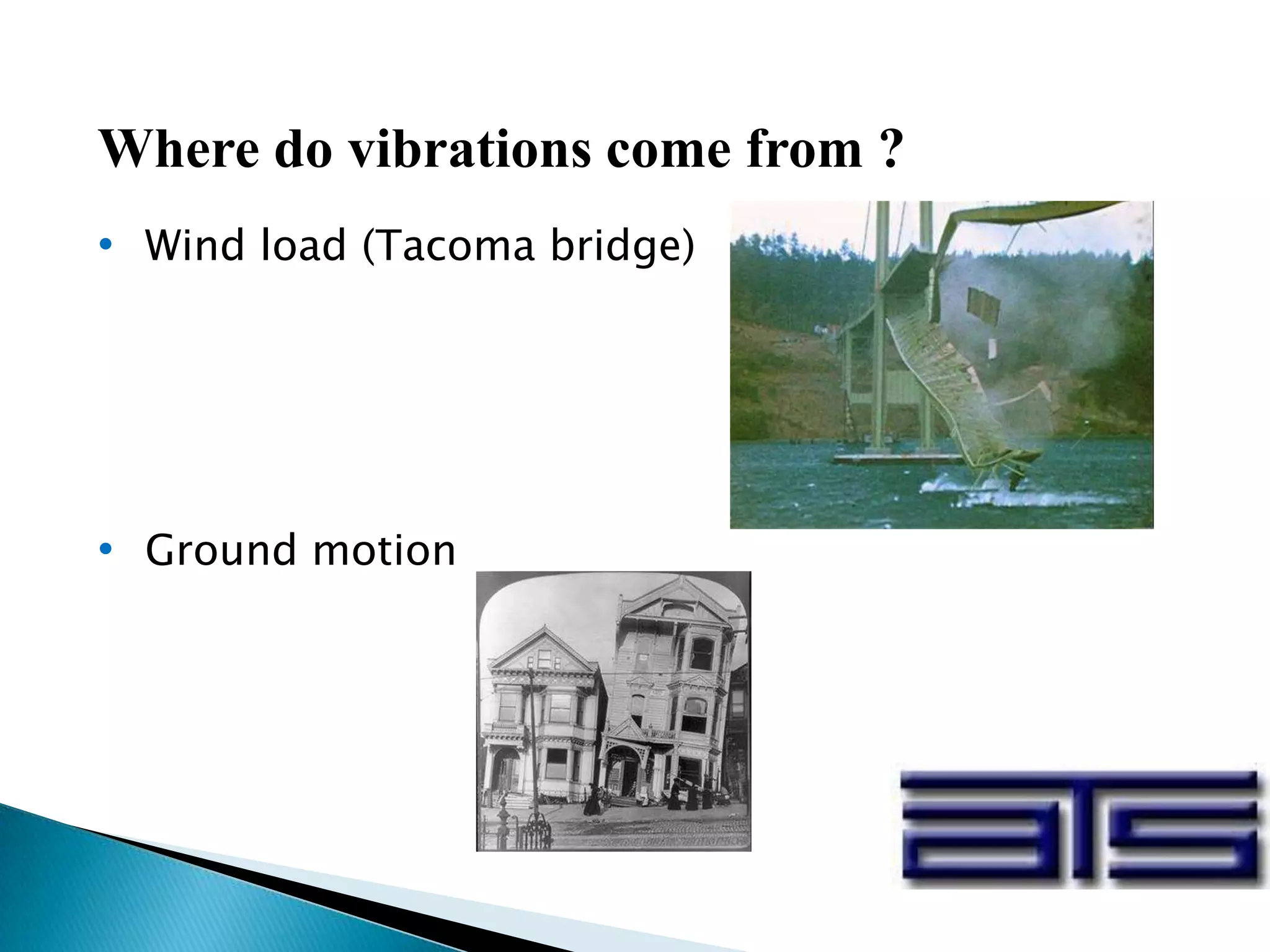 Where do vibrations come from ?
• Wind load (Tacoma bridge)
• Ground motion
 