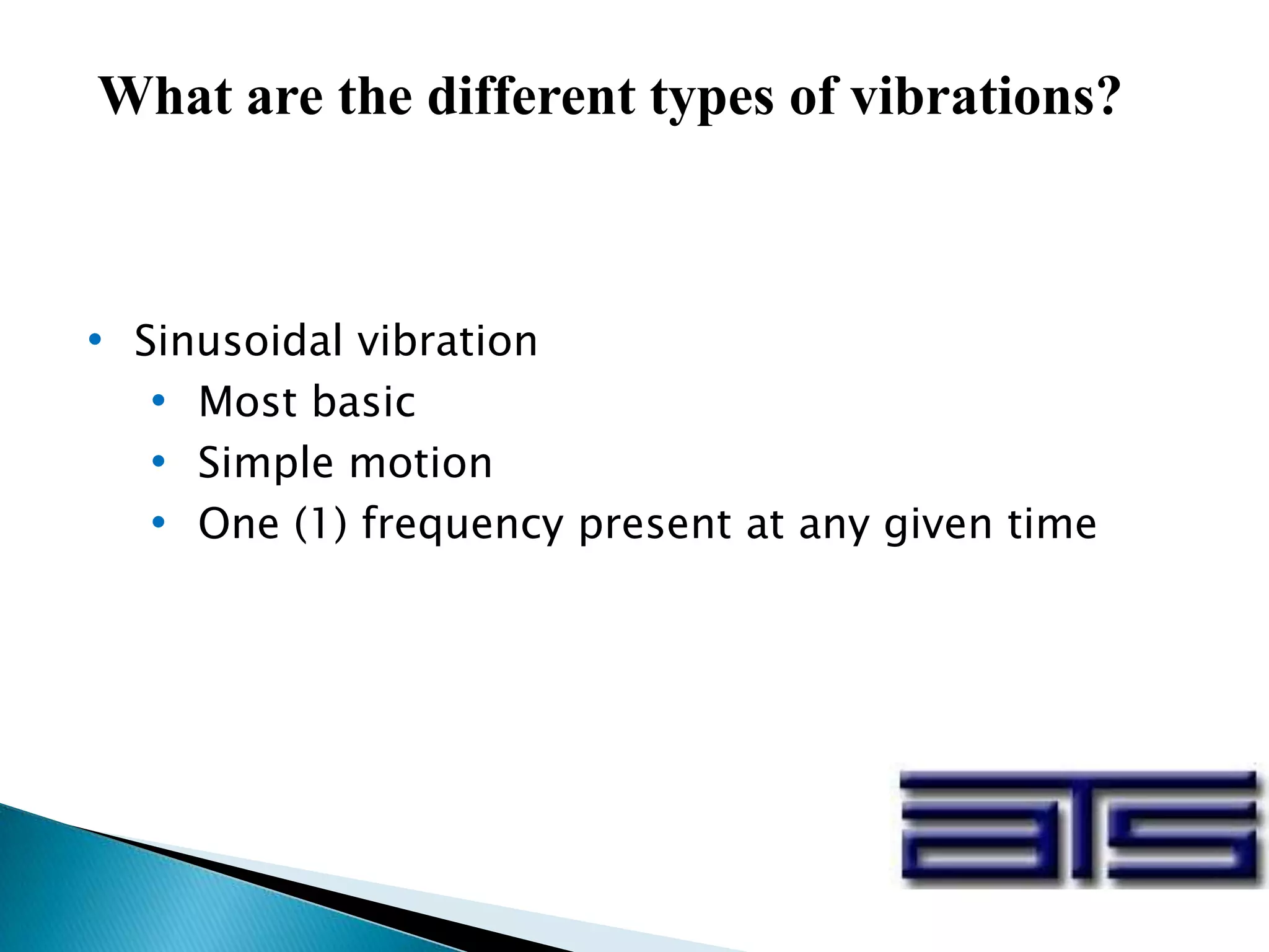What are the different types of vibrations?
• Sinusoidal vibration
• Most basic
• Simple motion
• One (1) frequency present at any given time
 
