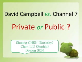 David Campbell vs. Channel 7

  Private or Public ?
    Shuang CHEN (Dorothy)
      Chen LIU (Sophia)
         Dowon SON

                            1
 