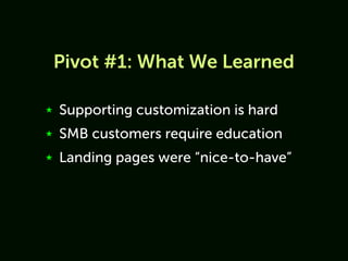 Pivot #1: What We Learned

★   Supporting customization is hard
★   SMB customers require education
★   Landing pages were “nice-to-have”
 
