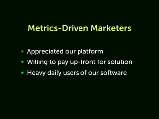 Metrics-Driven Marketers

★   Appreciated our platform
★   Willing to pay up-front for solution
★   Heavy daily users of our software
 