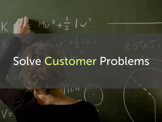 Solve Customer Problems
 