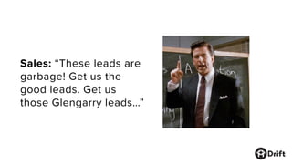 Sales: “These leads are
garbage! Get us the
good leads. Get us
those Glengarry leads…”
 