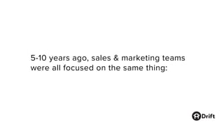 5-10 years ago, sales & marketing teams
were all focused on the same thing:
 