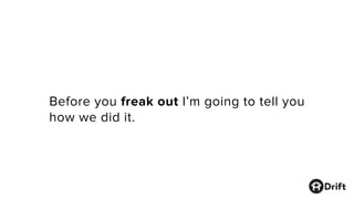 Before you freak out I’m going to tell you
how we did it.
 