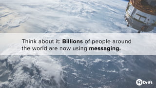 Think about it: Billions of people around
the world are now using messaging.
 