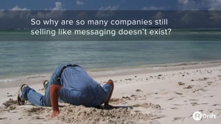 So why are so many companies still
selling like messaging doesn’t exist?
 