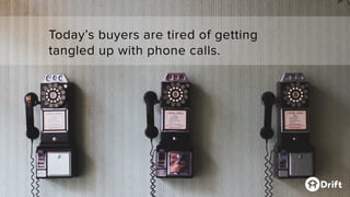 Today’s buyers are tired of getting
tangled up with phone calls.
 