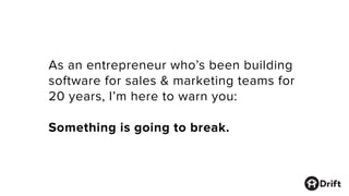 As an entrepreneur who’s been building
software for sales & marketing teams for
20 years, I’m here to warn you:
Something is going to break.
 