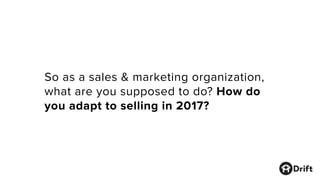 So as a sales & marketing organization,
what are you supposed to do? How do
you adapt to selling in 2017?
 