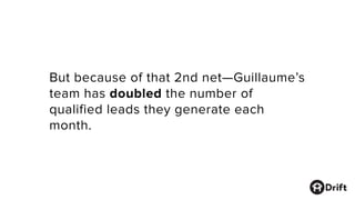 But because of that 2nd net—Guillaume’s
team has doubled the number of
qualified leads they generate each
month.
 