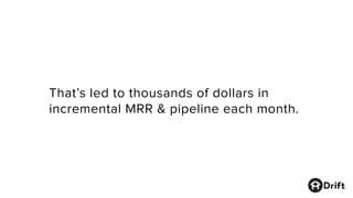 That’s led to thousands of dollars in
incremental MRR & pipeline each month.
 