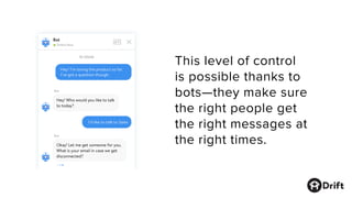 This level of control
is possible thanks to
bots—they make sure
the right people get
the right messages at
the right times.
 