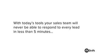 With today’s tools your sales team will
never be able to respond to every lead
in less than 5 minutes…
 