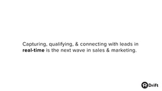 Capturing, qualifying, & connecting with leads in
real-time is the next wave in sales & marketing.
 