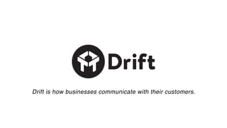 Drift is how businesses communicate with their customers.
 