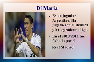 Dí MariaEs un jugador Argentino. Ha  jugado con el Benfica y ha logradounaliga.En el 2010/2011 fuefichado por el   Real Madrid.