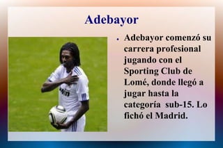 AdebayorAdebayorcomenzósu carrera profesionaljugando con el Sporting Club de Lomé, donde llegó a jugar hasta la categoría  sub-15. Lo fichóel Madrid.