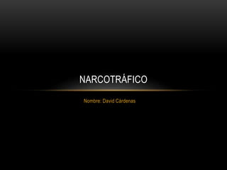 Nombre: David Cárdenas
NARCOTRÁFICO
 