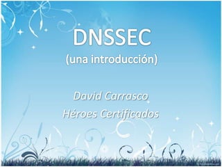 DNSSEC(una introducción) David Carrasco Héroes Certificados 