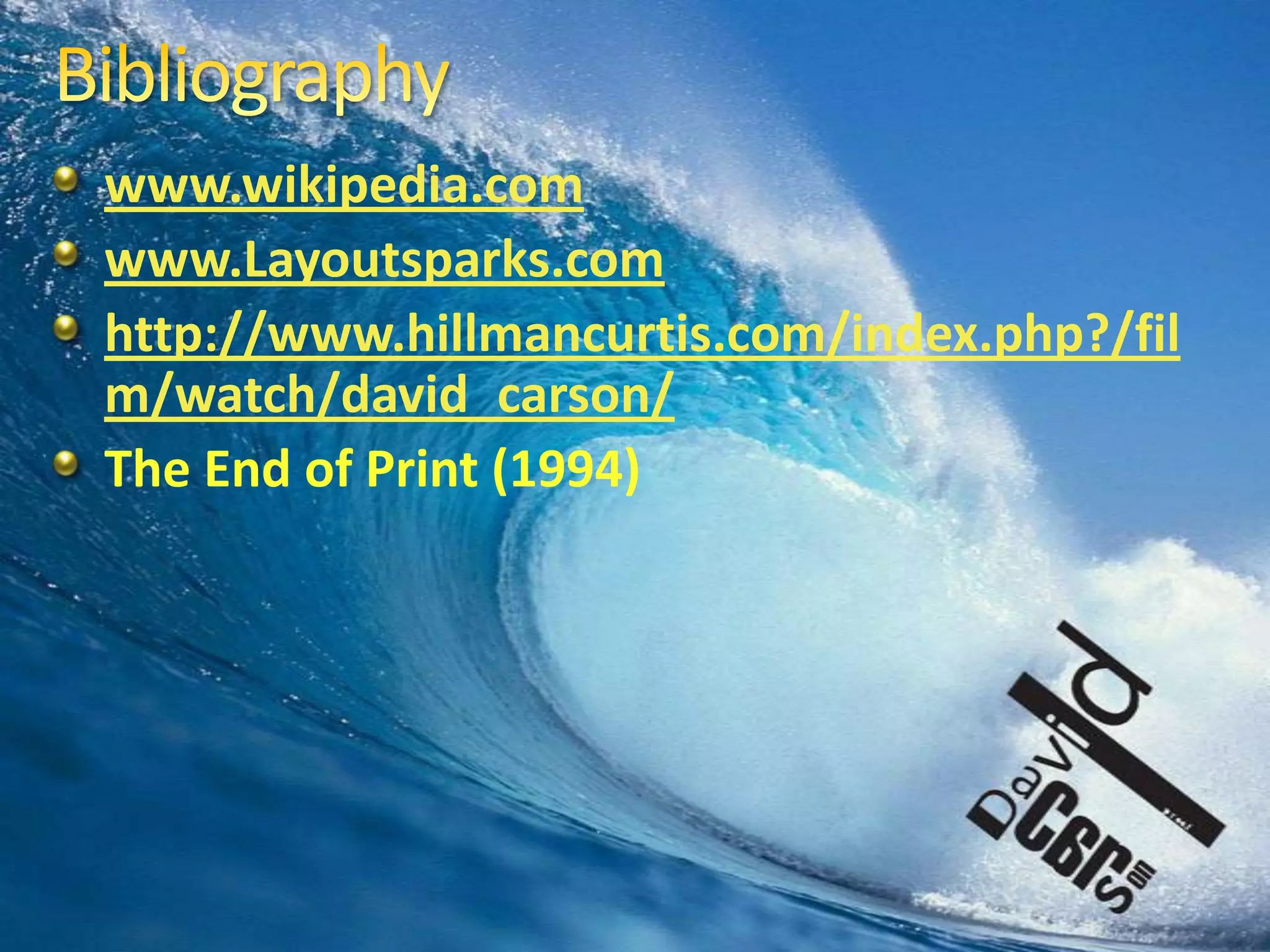 Bibliographywww.wikipedia.comwww.Layoutsparks.comhttp://www.hillmancurtis.com/index.php?/film/watch/david_carson/The End of Print (1994)