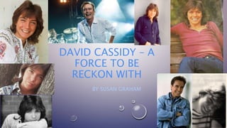 DAVID CASSIDY – A
FORCE TO BE
RECKON WITH
BY SUSAN GRAHAM
 