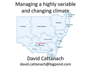 Managing a highly variable
  and changing climate




     David Cattanach
  david.cattanach@bigpond.com
 