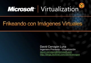 Frikeando con Imágenes Virtuales David Cervigón Luna Ingeniero Preventa - Virtualización david.cervigon@microsoft.com http://blogs.technet.com/davidcervigon 