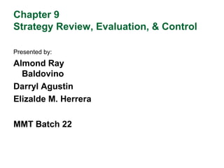 Chapter 9
Strategy Review, Evaluation, & Control
Presented by:
Almond Ray
Baldovino
Darryl Agustin
Elizalde M. Herrera
MMT Batch 22
 