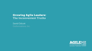 Growing Agile Leaders:
The Inconvenient Truths
David Chilcott
Founder/ President, Outformations, Inc.
 