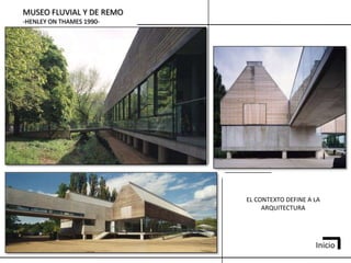 MUSEO FLUVIAL Y DE REMO
-HENLEY ON THAMES 1990-




                          EL CONTEXTO DEFINE A LA
                               ARQUITECTURA




                                               Inicio
 