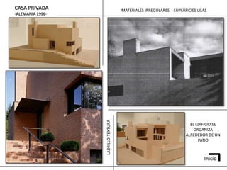 CASA PRIVADA                         MATERIALES IRREGULARES - SUPERFICIES LISAS
-ALEMANIA 1996-




                  LADRILLO-TEXTURA


                                                                      EL EDIFICIO SE
                                                                        ORGANIZA
                                                                    ALREDEDOR DE UN
                                                                          PATIO



                                                                             Inicio
 