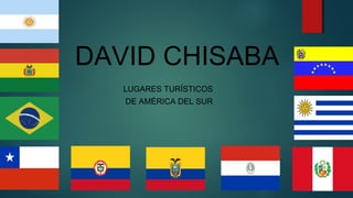DAVID CHISABA
LUGARES TURÍSTICOS
DE AMÉRICA DEL SUR
 