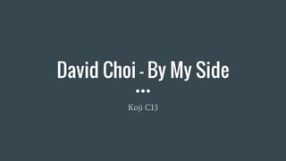 David Choi - By My Side
Koji C13
 