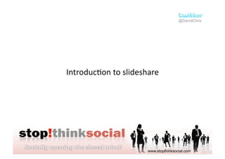 @DavidChris




Introduc:on to slideshare 




                      www.stopthinksocial.com
 