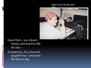 Read trip in the RV with AnnDave Clark – our vibrant friend, who lived his life his way – Grasped joy, fun, love and laughter too – and lived life day-to-day