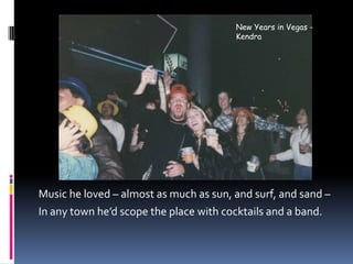 New Years in Vegas - KendraMusic he loved – almost as much as sun, and surf, and sand – In any town he’d scope the place with cocktails and a band.