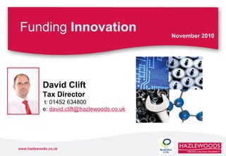 www.hazlewoods.co.uk
Funding Innovation November 2010
David Clift
Tax Director
t: 01452 634800
e: david.clift@hazlewoods.co.uk
 