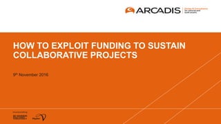 HOW TO EXPLOIT FUNDING TO SUSTAIN
COLLABORATIVE PROJECTS
9th November 2016
 