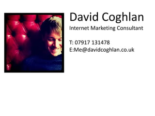 David Coghlan
Internet Marketing Consultant

T: 07917 131478
E:Me@davidcoghlan.co.uk
 