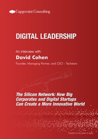 An interview with
Transform to the power of digital
David Cohen
Founder, Managing Partner, and CEO - Techstars
The Silicon Network: How Big
Corporates and Digital Startups
Can Create a More Innovative World
 
