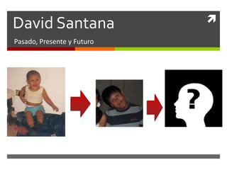 David Santana Pasado, Presente y Futuro 