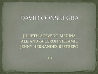 JULIETH ACEVEDO MEDINA
ALEJANDRA CERON VILLAMIL
JENNY HERNANDEZ RESTREPO
11-2
 