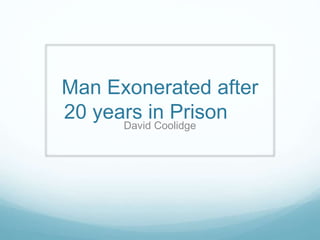 Man Exonerated after 
20 years in Prison 
David Coolidge 
 