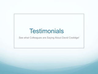 Testimonials 
See what Colleagues are Saying About David Coolidge! 
 