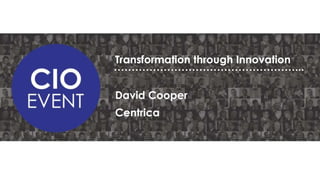 Transformation through Innovation
……………………………………………...
David Cooper
Centrica

 