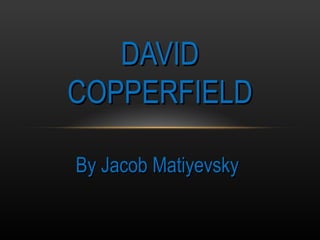 DAVID
COPPERFIELD

By Jacob Matiyevsky
 