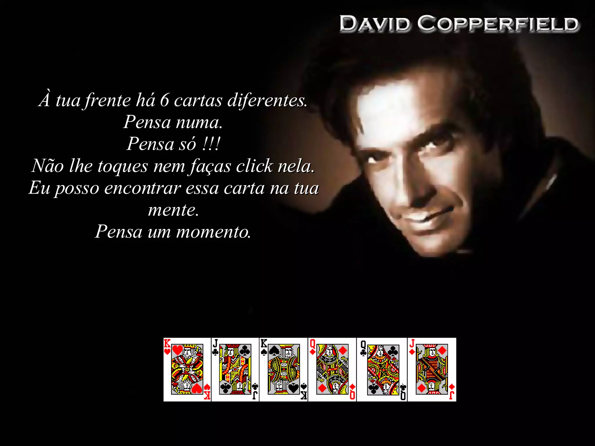 À tua frente há 6 cartas diferentes . Pensa numa . Pensa só !!! Não lhe toques nem faças click nela . Eu posso encontrar essa carta na tua mente. Pensa um momento . 