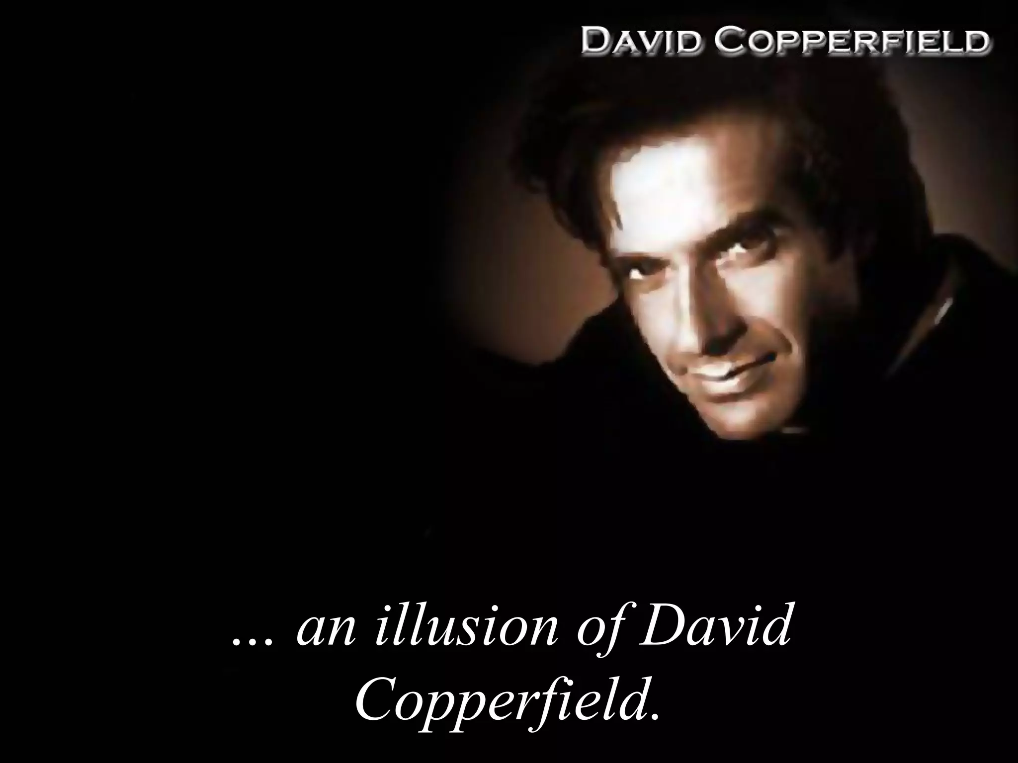 … an illusion of David
    Copperfield.
 
